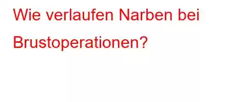 Wie verlaufen Narben bei Brustoperationen