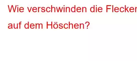 Wie verschwinden die Flecken auf dem Höschen?