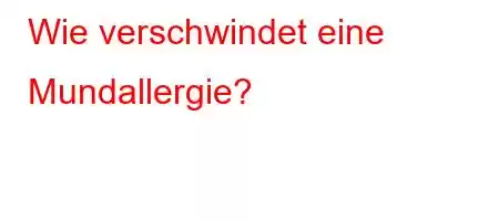 Wie verschwindet eine Mundallergie?