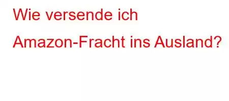 Wie versende ich Amazon-Fracht ins Ausland?