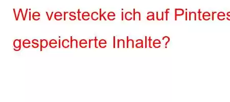 Wie verstecke ich auf Pinterest gespeicherte Inhalte?