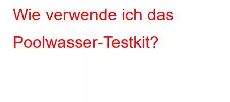 Wie verwende ich das Poolwasser-Testkit?