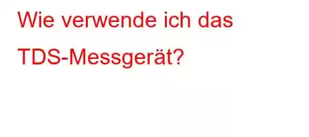 Wie verwende ich das TDS-Messgerät