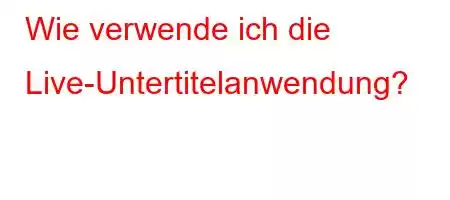 Wie verwende ich die Live-Untertitelanwendung?