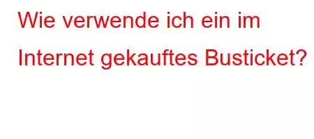 Wie verwende ich ein im Internet gekauftes Busticket?