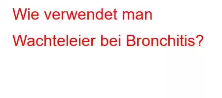 Wie verwendet man Wachteleier bei Bronchitis