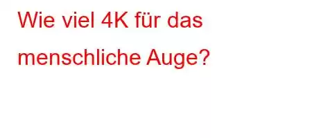 Wie viel 4K für das menschliche Auge?