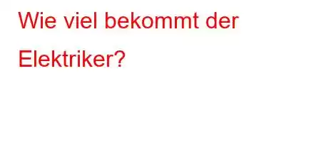 Wie viel bekommt der Elektriker?