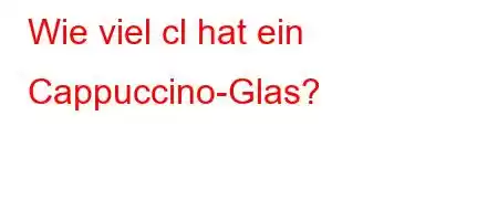 Wie viel cl hat ein Cappuccino-Glas