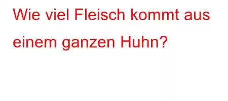 Wie viel Fleisch kommt aus einem ganzen Huhn