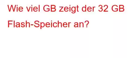 Wie viel GB zeigt der 32 GB Flash-Speicher an?