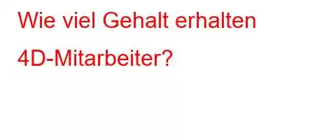 Wie viel Gehalt erhalten 4D-Mitarbeiter?