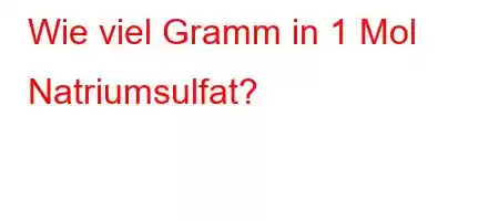 Wie viel Gramm in 1 Mol Natriumsulfat?