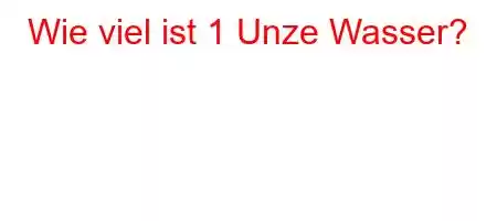 Wie viel ist 1 Unze Wasser