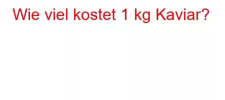 Wie viel kostet 1 kg Kaviar?