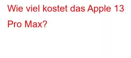 Wie viel kostet das Apple 13 Pro Max?