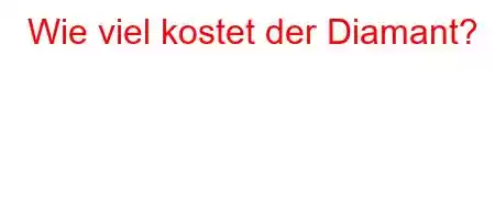 Wie viel kostet der Diamant?