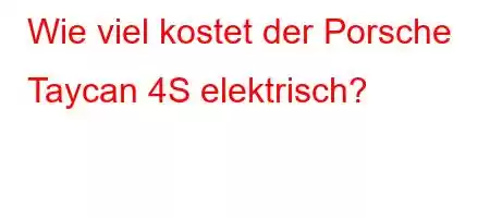 Wie viel kostet der Porsche Taycan 4S elektrisch?