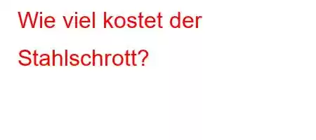 Wie viel kostet der Stahlschrott