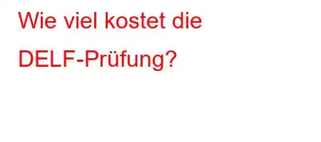 Wie viel kostet die DELF-Prüfung?