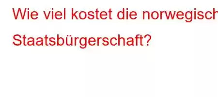 Wie viel kostet die norwegische Staatsbürgerschaft?