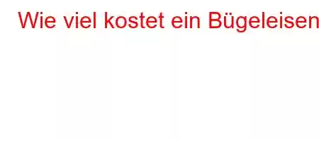 Wie viel kostet ein Bügeleisen?