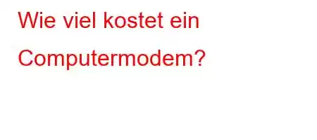 Wie viel kostet ein Computermodem?