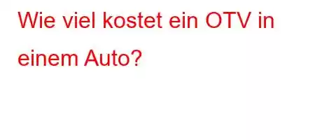 Wie viel kostet ein OTV in einem Auto?