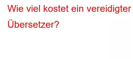 Wie viel kostet ein vereidigter Übersetzer?