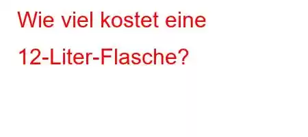 Wie viel kostet eine 12-Liter-Flasche?