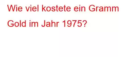 Wie viel kostete ein Gramm Gold im Jahr 1975