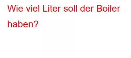 Wie viel Liter soll der Boiler haben?