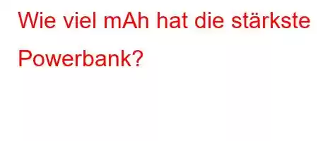 Wie viel mAh hat die stärkste Powerbank?