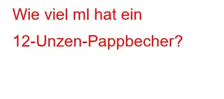 Wie viel ml hat ein 12-Unzen-Pappbecher?