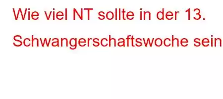 Wie viel NT sollte in der 13. Schwangerschaftswoche sein