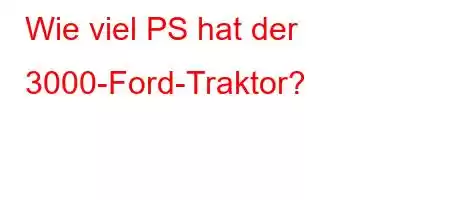 Wie viel PS hat der 3000-Ford-Traktor?