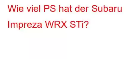 Wie viel PS hat der Subaru Impreza WRX STi?