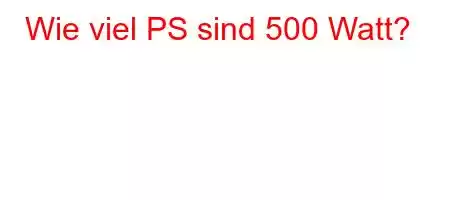 Wie viel PS sind 500 Watt?