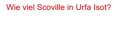 Wie viel Scoville in Urfa Isot?