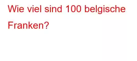 Wie viel sind 100 belgische Franken