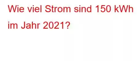 Wie viel Strom sind 150 kWh im Jahr 2021?