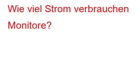 Wie viel Strom verbrauchen Monitore