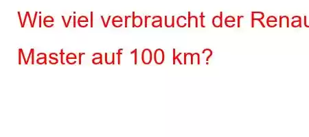 Wie viel verbraucht der Renault Master auf 100 km?