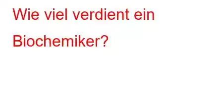 Wie viel verdient ein Biochemiker?