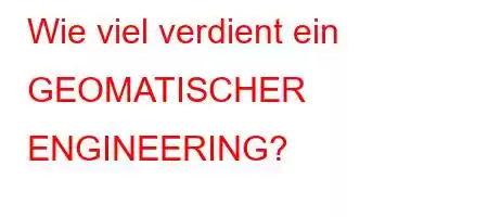 Wie viel verdient ein GEOMATISCHER ENGINEERING?