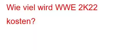 Wie viel wird WWE 2K22 kosten