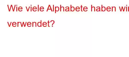 Wie viele Alphabete haben wir verwendet?