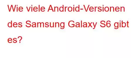 Wie viele Android-Versionen des Samsung Galaxy S6 gibt es?