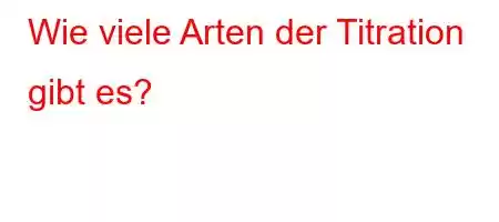 Wie viele Arten der Titration gibt es?