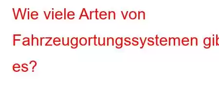 Wie viele Arten von Fahrzeugortungssystemen gibt es?